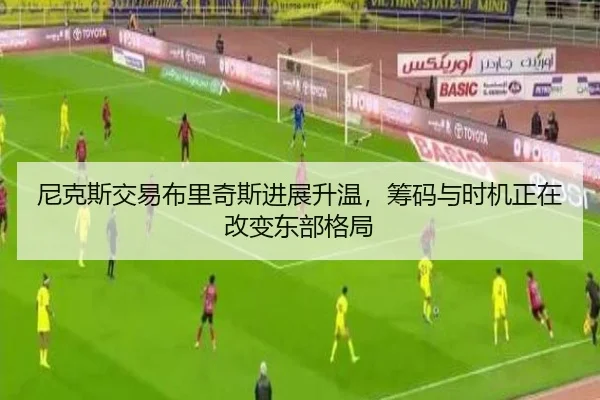 尼克斯交易布里奇斯进展升温，筹码与时机正在改变东部格局